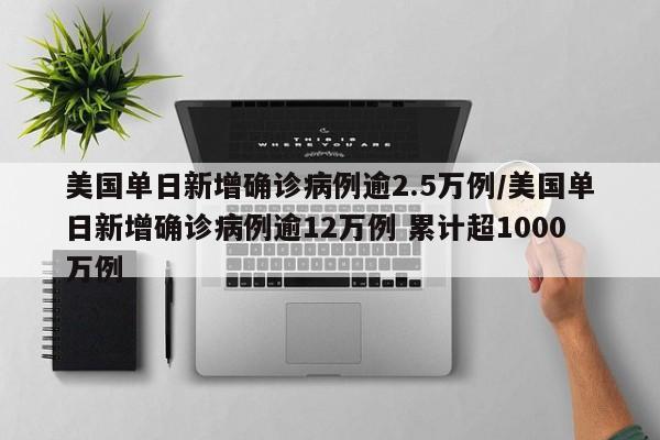 美国单日新增确诊病例逾2.5万例/美国单日新增确诊病例逾12万例 累计超1000万例