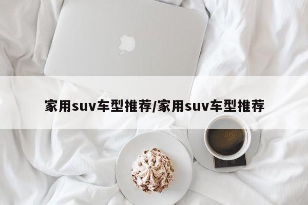 家用suv车型推荐/家用suv车型推荐