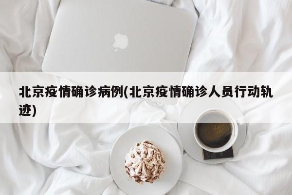 北京疫情确诊病例(北京疫情确诊人员行动轨迹)