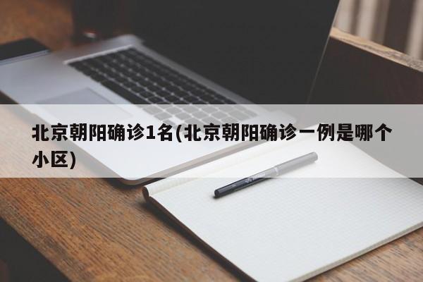 北京朝阳确诊1名(北京朝阳确诊一例是哪个小区)