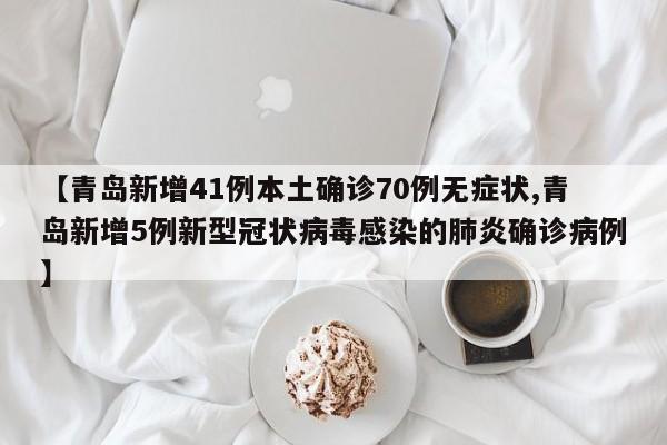 【青岛新增41例本土确诊70例无症状,青岛新增5例新型冠状病毒感染的肺炎确诊病例】