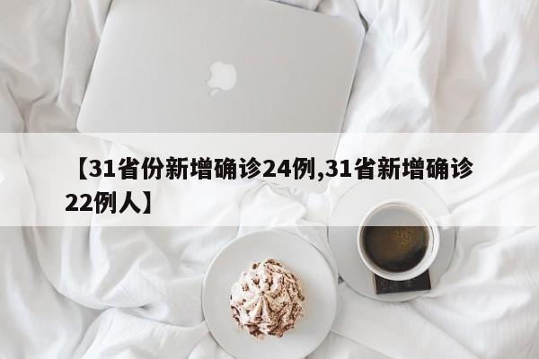 【31省份新增确诊24例,31省新增确诊22例人】