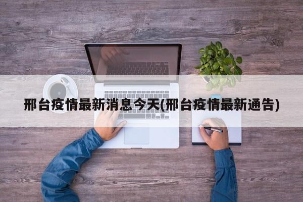 邢台疫情最新消息今天(邢台疫情最新通告)