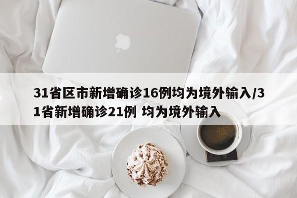 31省区市新增确诊16例均为境外输入/31省新增确诊21例 均为境外输入