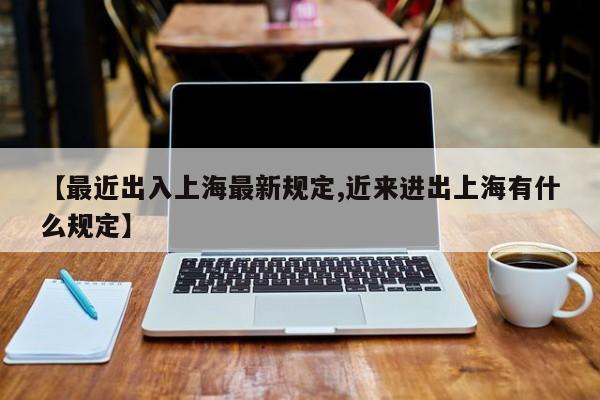 【最近出入上海最新规定,近来进出上海有什么规定】