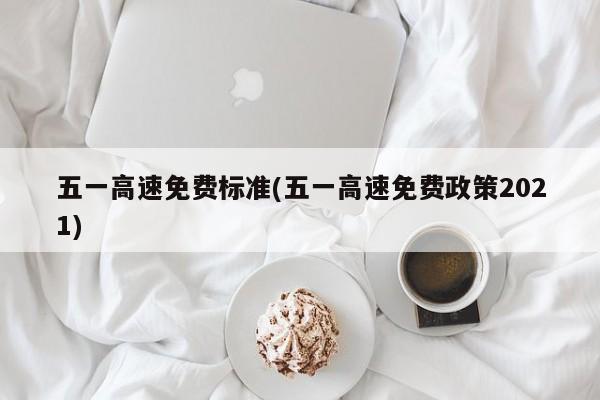 五一高速免费标准(五一高速免费政策2021)