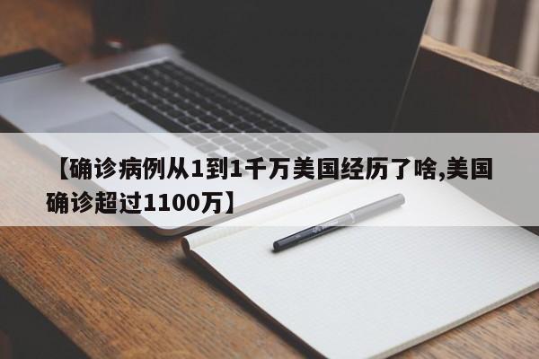 【确诊病例从1到1千万美国经历了啥,美国确诊超过1100万】
