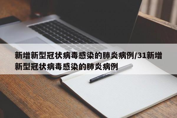 新增新型冠状病毒感染的肺炎病例/31新增新型冠状病毒感染的肺炎病例