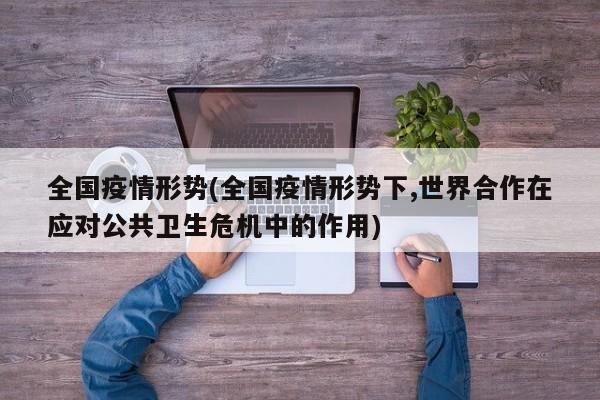 全国疫情形势(全国疫情形势下,世界合作在应对公共卫生危机中的作用)