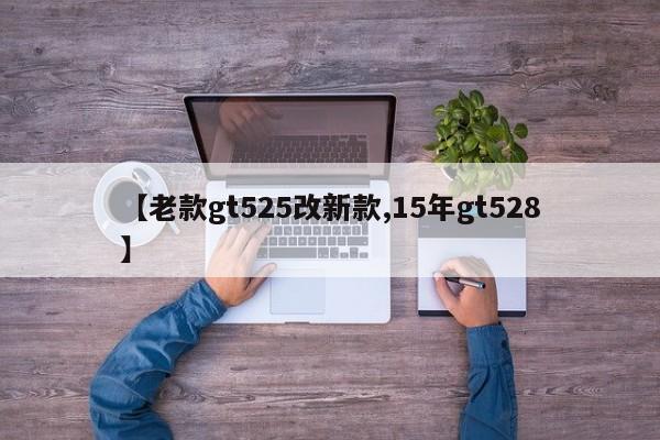 【老款gt525改新款,15年gt528】