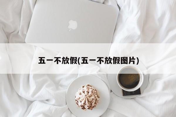 五一不放假(五一不放假图片)