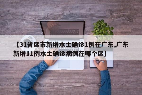 【31省区市新增本土确诊1例在广东,广东新增11例本土确诊病例在哪个区】