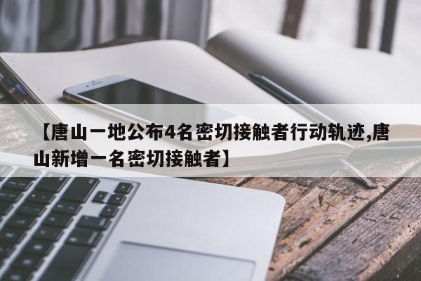 【唐山一地公布4名密切接触者行动轨迹,唐山新增一名密切接触者】