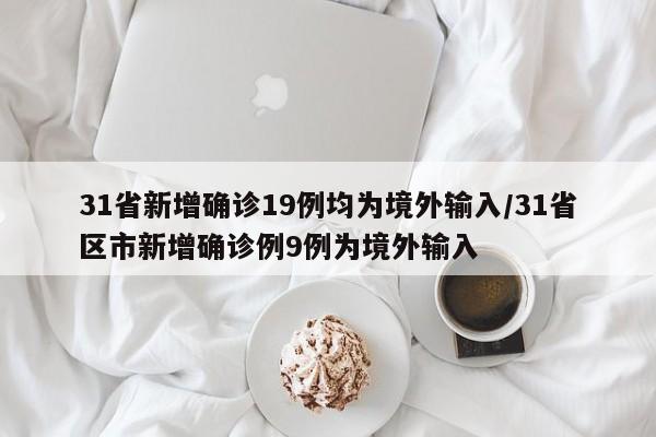 31省新增确诊19例均为境外输入/31省区市新增确诊例9例为境外输入