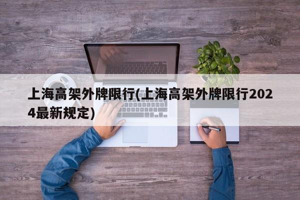 上海高架外牌限行(上海高架外牌限行2024最新规定)