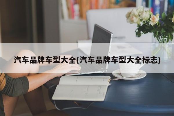 汽车品牌车型大全(汽车品牌车型大全标志)