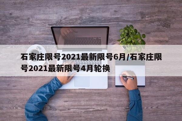 石家庄限号2021最新限号6月/石家庄限号2021最新限号4月轮换