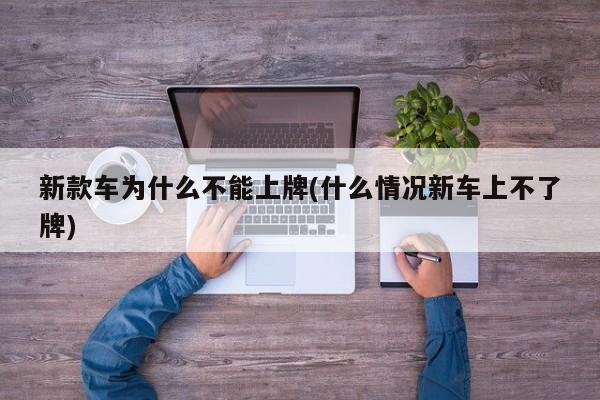 新款车为什么不能上牌(什么情况新车上不了牌)