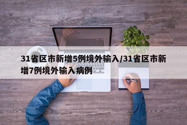31省区市新增5例境外输入/31省区市新增7例境外输入病例