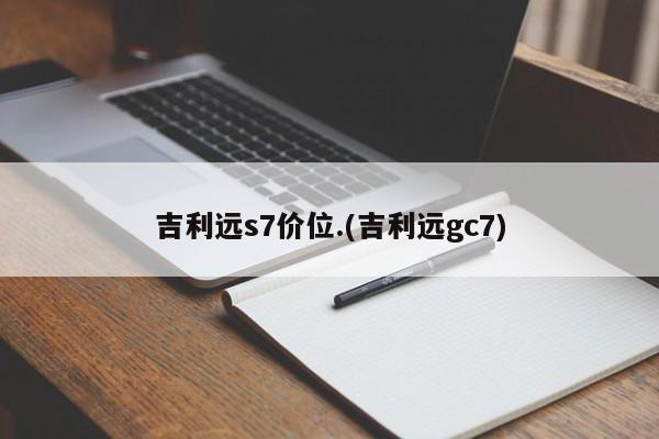 吉利远s7价位.(吉利远gc7)