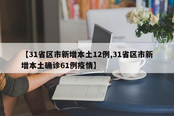 【31省区市新增本土12例,31省区市新增本土确诊61例疫情】