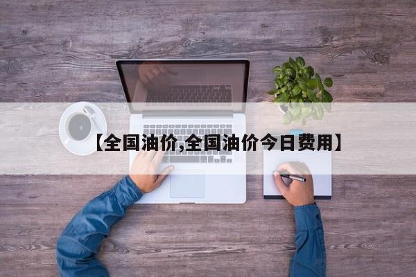 【全国油价,全国油价今日费用】