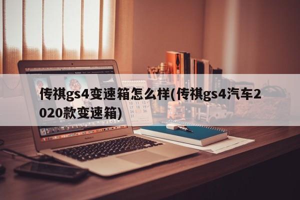 传祺gs4变速箱怎么样(传祺gs4汽车2020款变速箱)