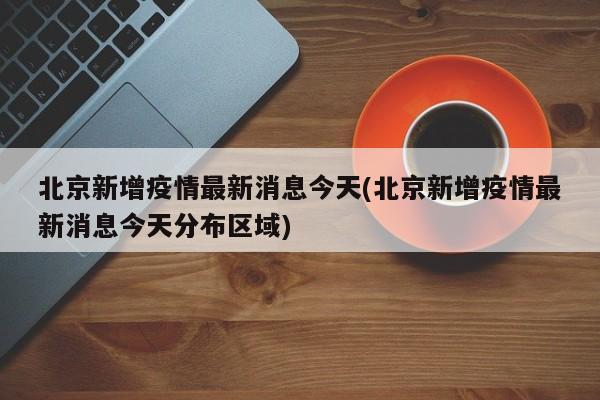 北京新增疫情最新消息今天(北京新增疫情最新消息今天分布区域)