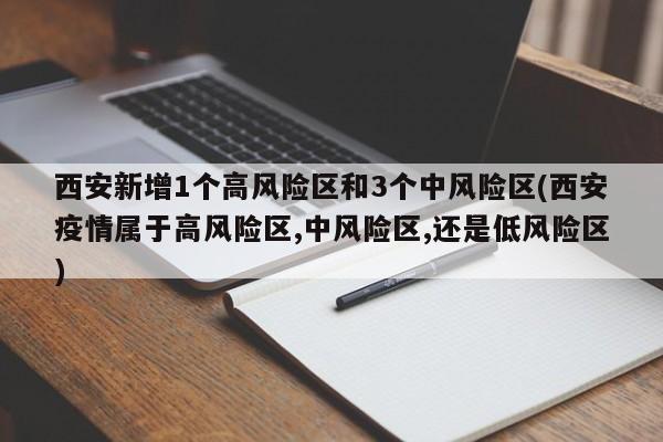 西安新增1个高风险区和3个中风险区(西安疫情属于高风险区,中风险区,还是低风险区)