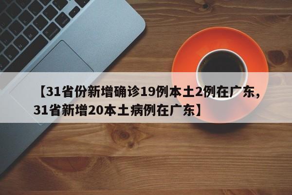 【31省份新增确诊19例本土2例在广东,31省新增20本土病例在广东】