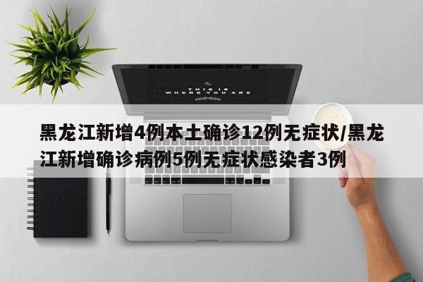 黑龙江新增4例本土确诊12例无症状/黑龙江新增确诊病例5例无症状感染者3例