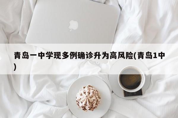 青岛一中学现多例确诊升为高风险(青岛1中)