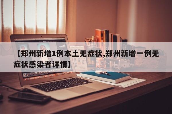 【郑州新增1例本土无症状,郑州新增一例无症状感染者详情】