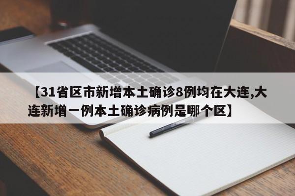 【31省区市新增本土确诊8例均在大连,大连新增一例本土确诊病例是哪个区】