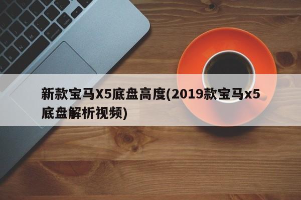 新款宝马X5底盘高度(2019款宝马x5底盘解析视频)