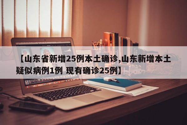 【山东省新增25例本土确诊,山东新增本土疑似病例1例 现有确诊25例】