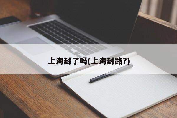 上海封了吗(上海封路?)
