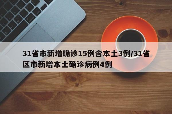 31省市新增确诊15例含本土3例/31省区市新增本土确诊病例4例