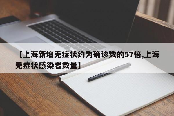 【上海新增无症状约为确诊数的57倍,上海无症状感染者数量】