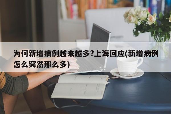 为何新增病例越来越多?上海回应(新增病例怎么突然那么多)