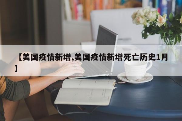 【美国疫情新增,美国疫情新增死亡历史1月】