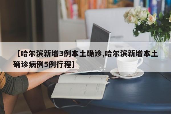 【哈尔滨新增3例本土确诊,哈尔滨新增本土确诊病例5例行程】