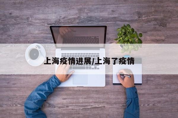 上海疫情进展/上海了疫情