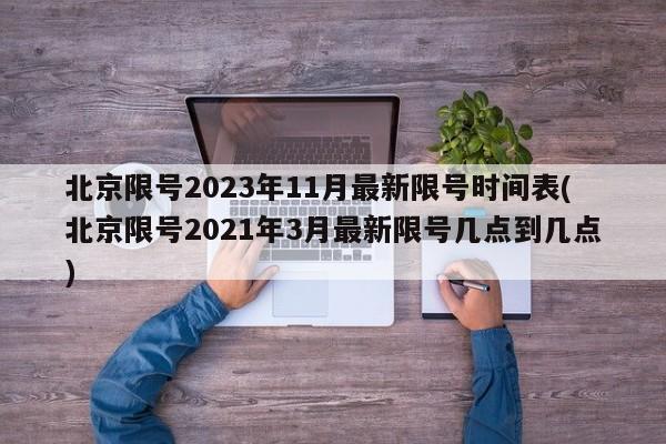 北京限号2023年11月最新限号时间表(北京限号2021年3月最新限号几点到几点)