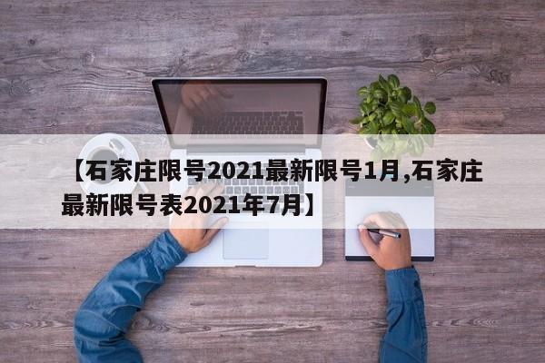 【石家庄限号2021最新限号1月,石家庄最新限号表2021年7月】