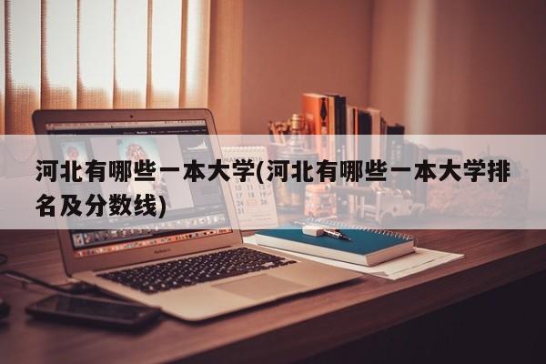 河北有哪些一本大学(河北有哪些一本大学排名及分数线)