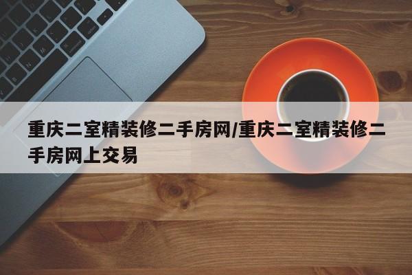 重庆二室精装修二手房网/重庆二室精装修二手房网上交易