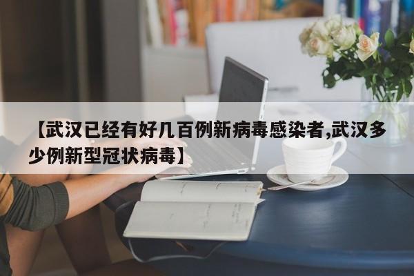 【武汉已经有好几百例新病毒感染者,武汉多少例新型冠状病毒】
