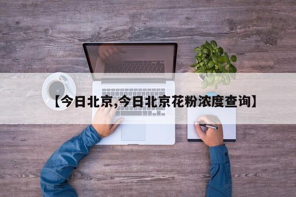 【今日北京,今日北京花粉浓度查询】
