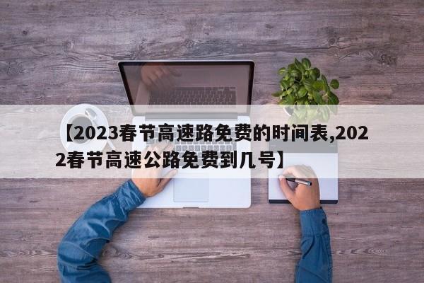 【2023春节高速路免费的时间表,2022春节高速公路免费到几号】